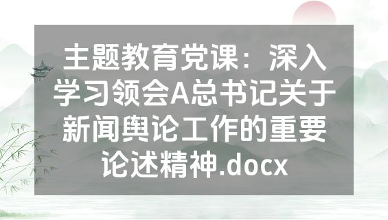 主题教育党课：深入学习领会A总书记关于新闻舆论工作的重要论述精神.docx