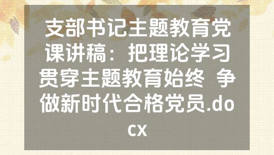 支部书记主题教育党课讲稿：把理论学习贯穿主题教育始终  争做新时代合格党员.docx