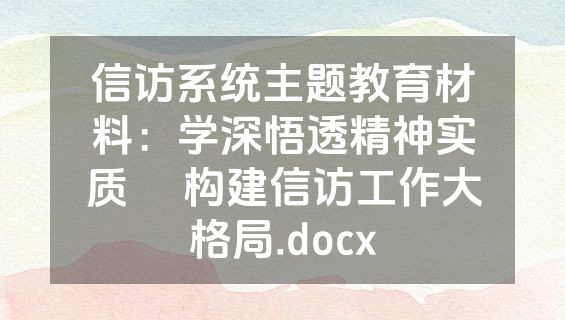 信访系统主题教育材料：学深悟透精神实质     构建信访工作大格局.docx