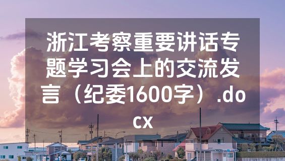 浙江考察重要讲话专题学习会上的交流发言（纪委1600字）.docx