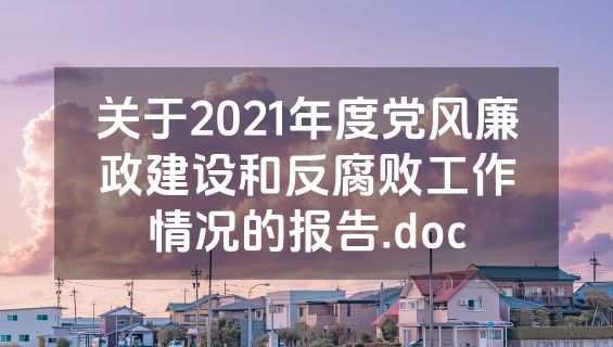 关于2021年度党风廉政建设和反腐败工作情况的报告.doc