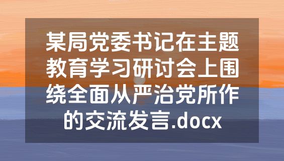 某局党委书记在主题教育学习研讨会上围绕全面从严治党所作的交流发言.docx