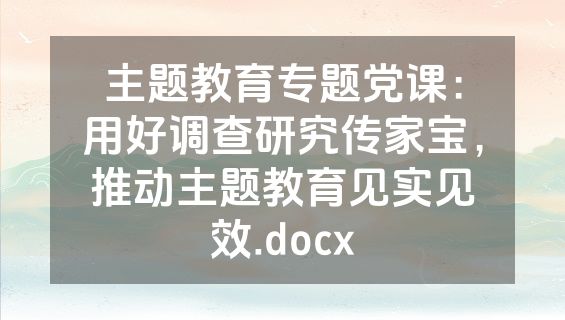 主题教育专题党课：用好调查研究传家宝，推动主题教育见实见效.docx