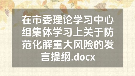在市委理论学习中心组集体学习上关于防范化解重大风险的发言提纲.docx