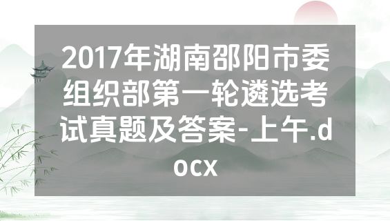 2017年湖南邵阳市委组织部第一轮遴选考试真题及答案-上午.docx
