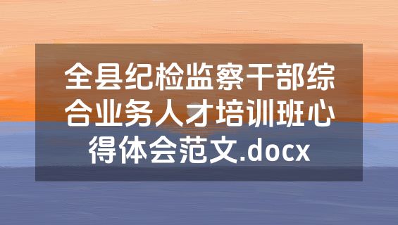 全县纪检监察干部综合业务人才培训班心得体会范文.docx