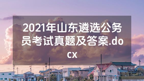 2021年山东遴选公务员考试真题及答案.docx