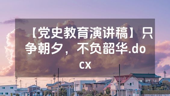 【党史教育演讲稿】只争朝夕，不负韶华.docx