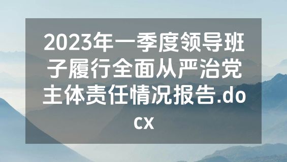 2023年一季度领导班子履行全面从严治党主体责任情况报告.docx