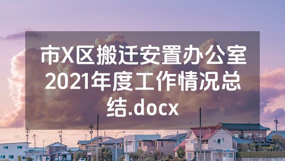 市X区搬迁安置办公室2021年度工作情况总结.docx