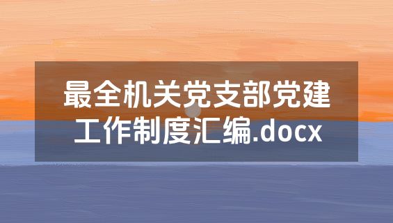 最全机关党支部党建工作制度汇编.docx