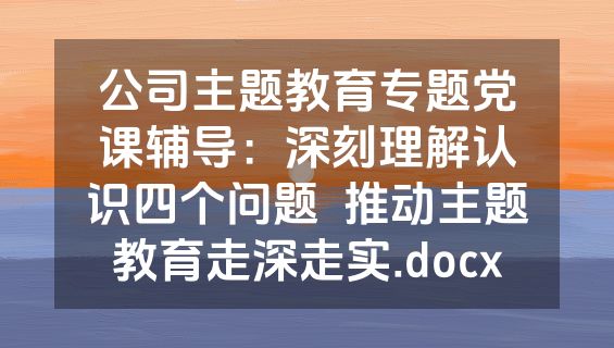 公司主题教育专题党课辅导：深刻理解认识四个问题  推动主题教育走深走实.docx