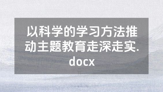 以科学的学习方法推动主题教育走深走实.docx