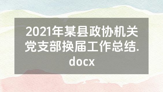 2021年某县政协机关党支部换届工作总结.docx