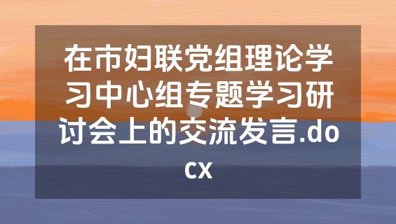 在市妇联党组理论学习中心组专题学习研讨会上的交流发言.docx