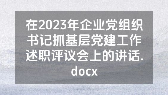 在2023年企业党组织书记抓基层党建工作述职评议会上的讲话.docx