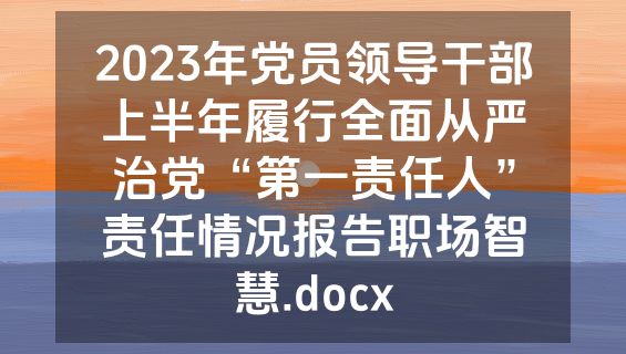 2023年党员领导干部上半年履行全面从严治党“第一责任人”责任情况报告职场智慧.docx