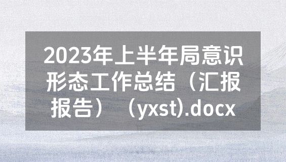 2023年上半年局意识形态工作总结（汇报报告）（yxst).docx