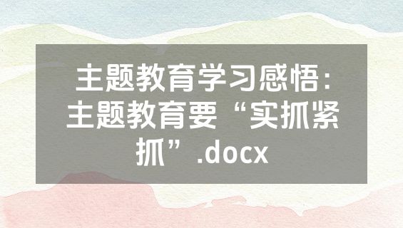 主题教育学习感悟：主题教育要“实抓紧抓”.docx