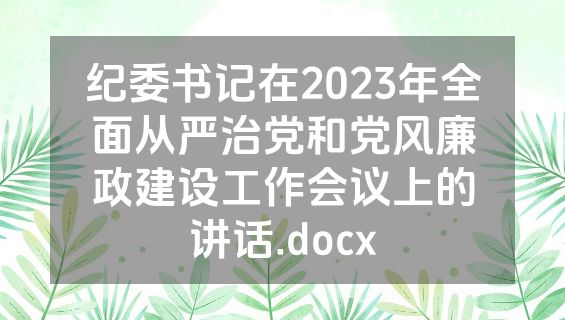 纪委书记在2023年全面从严治党和党风廉政建设工作会议上的讲话.docx