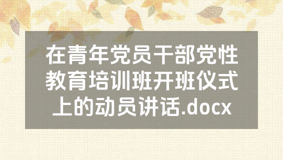 在青年党员干部党性教育培训班开班仪式上的动员讲话.docx