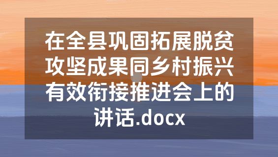 在全县巩固拓展脱贫攻坚成果同乡村振兴有效衔接推进会上的讲话.docx