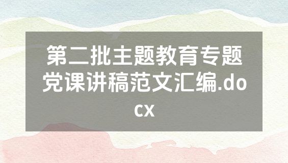 第二批主题教育专题党课讲稿范文汇编.docx