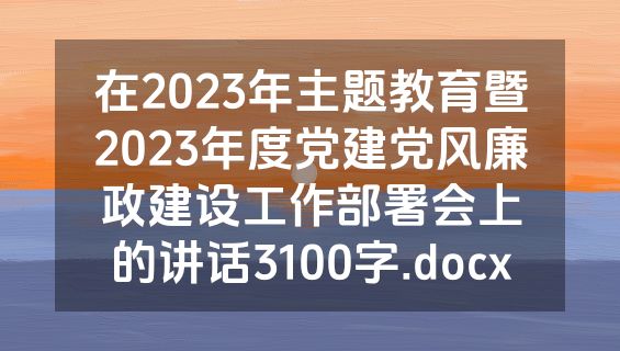 在2023年主题教育暨2023年度党建党风廉政建设工作部署会上的讲话3100字.docx