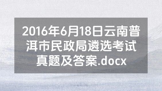 2016年6月18日云南普洱市民政局遴选考试真题及答案.docx