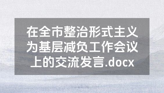 在全市整治形式主义为基层减负工作会议上的交流发言.docx