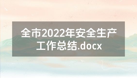 全市2022年安全生产工作总结.docx