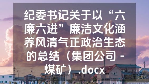 纪委书记关于以“六廉六进”廉洁文化涵养风清气正政治生态的总结（集团公司－煤矿）.docx