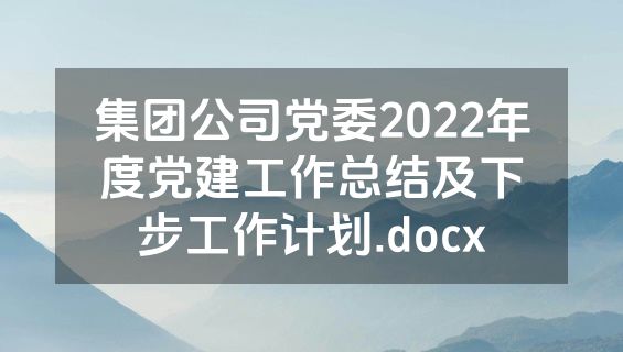 集团公司党委2022年度党建工作总结及下步工作计划.docx