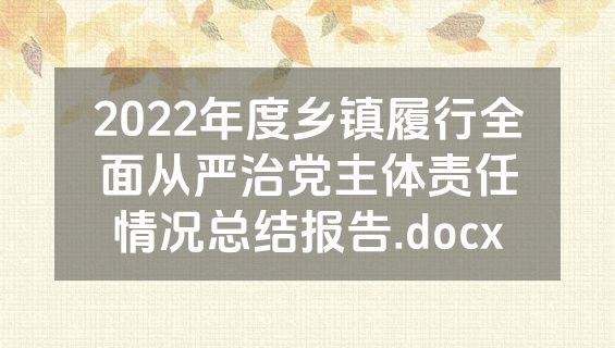 2022年度乡镇履行全面从严治党主体责任情况总结报告.docx