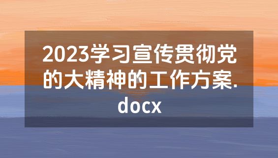2023学习宣传贯彻党的大精神的工作方案.docx