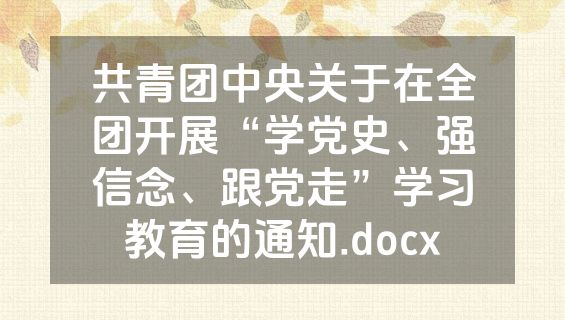 共青团中央关于在全团开展“学党史、强信念、跟党走”学习教育的通知.docx