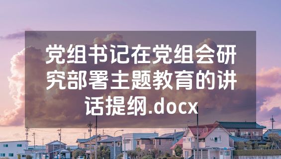 党组书记在党组会研究部署主题教育的讲话提纲.docx