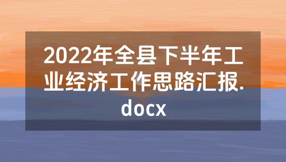 2022年全县下半年工业经济工作思路汇报.docx