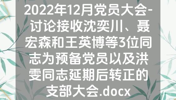 2022年12月党员大会- 讨论接收沈奕川、聂宏森和王英博等3位同志为预备党员以及洪雯同志延期后转正的支部大会.docx