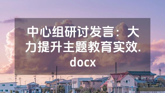 中心组研讨发言：大力提升主题教育实效.docx