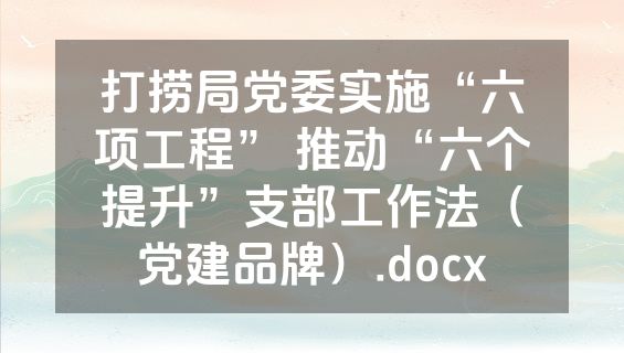 打捞局党委实施“六项工程” 推动“六个提升”支部工作法（党建品牌）.docx