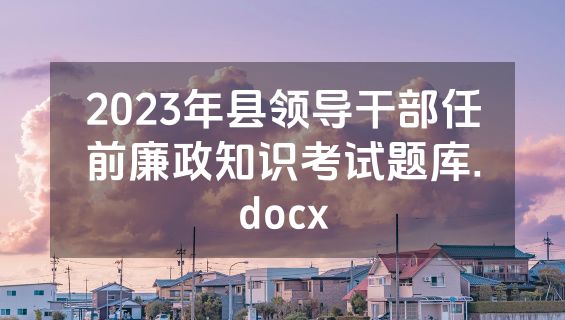 2023年县领导干部任前廉政知识考试题库.docx