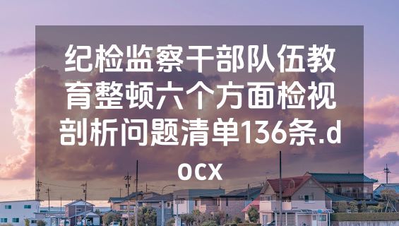 纪检监察干部队伍教育整顿六个方面检视剖析问题清单136条.docx