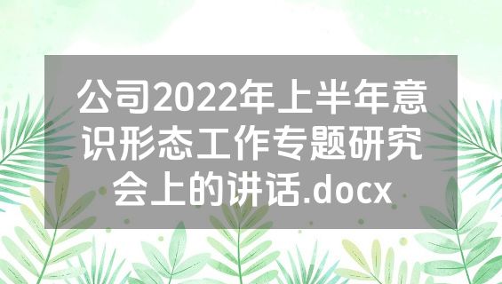 公司2022年上半年意识形态工作专题研究会上的讲话.docx