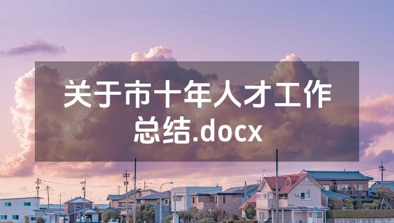 关于市十年人才工作总结.docx
