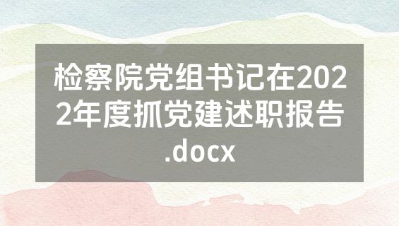 检察院党组书记在2022年度抓党建述职报告.docx