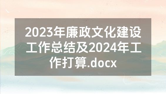 2023年廉政文化建设工作总结及2024年工作打算.docx