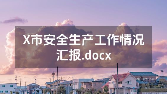 X市安全生产工作情况汇报.docx