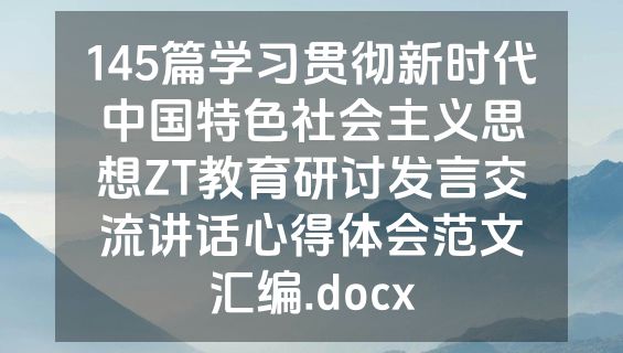 145篇学习贯彻新时代中国特色社会主义思想ZT教育研讨发言交流讲话心得体会范文汇编.docx