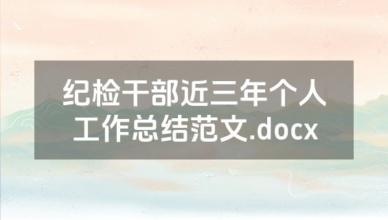 纪检干部近三年个人工作总结范文.docx